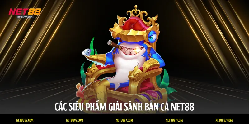 Các siêu phẩm giải sảnh bắn cá NET88