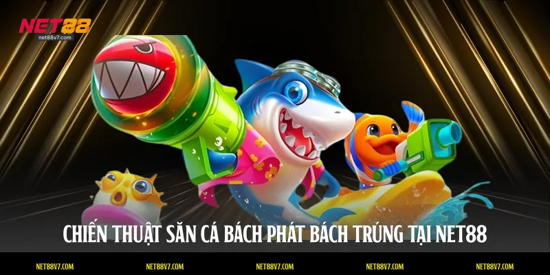 Chiến thuật săn cá bách phát bách trúng tại NET88