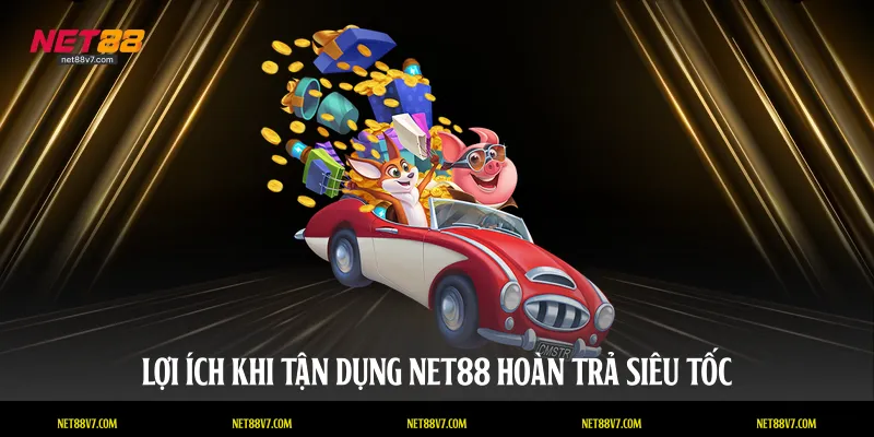Lợi ích khi tận dụng NET88 hoàn trả siêu tốc