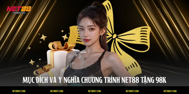 Mục đích và ý nghĩa chương trình NET88 tặng 98k
