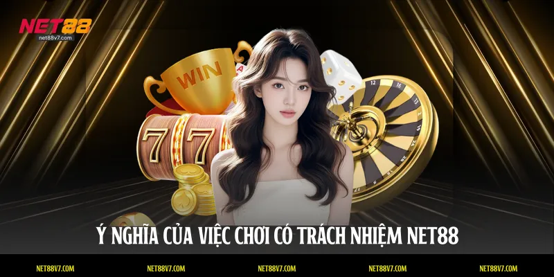 Ý nghĩa của việc chơi có trách nhiệm NET88